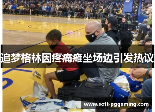 追梦格林因疼痛瘫坐场边引发热议