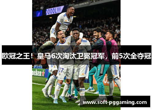欧冠之王！皇马6次淘汰卫冕冠军，前5次全夺冠